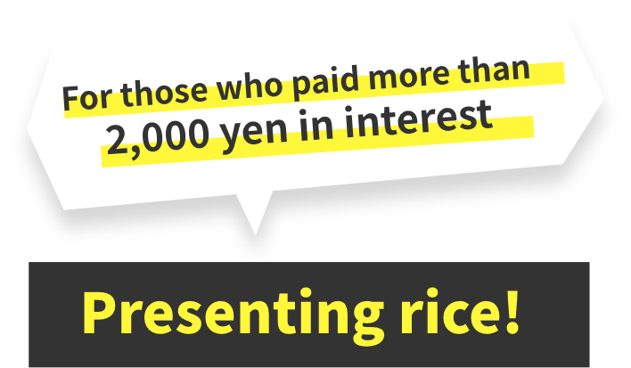 For those who paid more than 2,000 yen in interest Presenting rice!